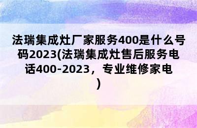 法瑞集成灶厂家服务400是什么号码2023(法瑞集成灶售后服务电话400-2023，专业维修家电)