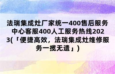 法瑞集成灶厂家统一400售后服务中心客服400人工服务热线2023(「便捷高效，法瑞集成灶维修服务一揽无遗」)