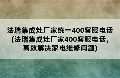 法瑞集成灶厂家统一400客服电话(法瑞集成灶厂家400客服电话，高效解决家电维修问题)