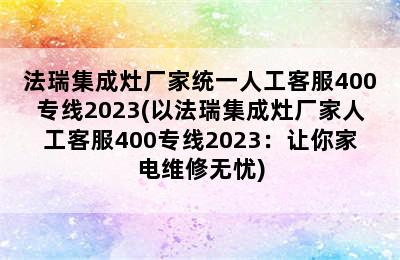 法瑞集成灶厂家统一人工客服400专线2023(以法瑞集成灶厂家人工客服400专线2023：让你家电维修无忧)