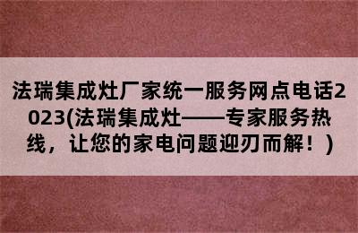 法瑞集成灶厂家统一服务网点电话2023(法瑞集成灶——专家服务热线，让您的家电问题迎刃而解！)