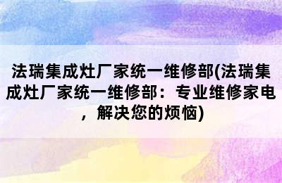 法瑞集成灶厂家统一维修部(法瑞集成灶厂家统一维修部：专业维修家电，解决您的烦恼)