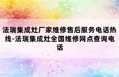 法瑞集成灶厂家维修售后服务电话热线-法瑞集成灶全国维修网点查询电话