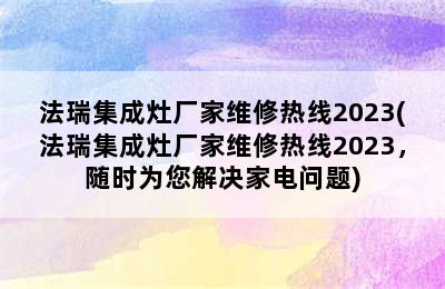 法瑞集成灶厂家维修热线2023(法瑞集成灶厂家维修热线2023，随时为您解决家电问题)