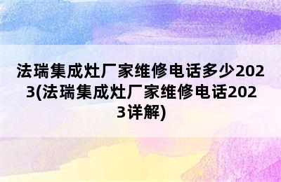 法瑞集成灶厂家维修电话多少2023(法瑞集成灶厂家维修电话2023详解)