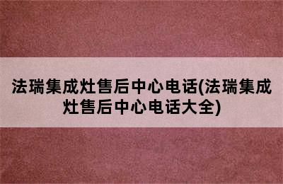 法瑞集成灶售后中心电话(法瑞集成灶售后中心电话大全)