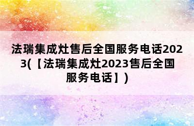 法瑞集成灶售后全国服务电话2023(【法瑞集成灶2023售后全国服务电话】)