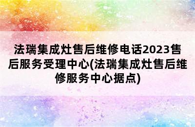 法瑞集成灶售后维修电话2023售后服务受理中心(法瑞集成灶售后维修服务中心据点)