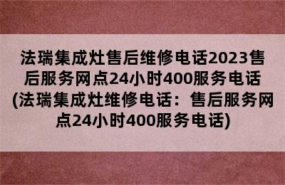 法瑞集成灶售后维修电话2023售后服务网点24小时400服务电话(法瑞集成灶维修电话：售后服务网点24小时400服务电话)