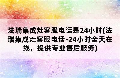 法瑞集成灶客服电话是24小时(法瑞集成灶客服电话-24小时全天在线，提供专业售后服务)