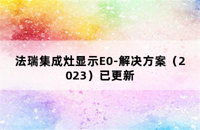 法瑞集成灶显示E0-解决方案（2023）已更新