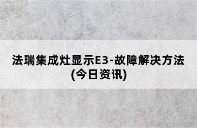 法瑞集成灶显示E3-故障解决方法(今日资讯)