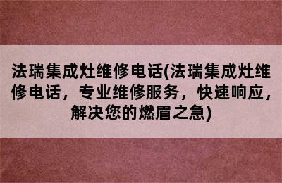 法瑞集成灶维修电话(法瑞集成灶维修电话，专业维修服务，快速响应，解决您的燃眉之急)