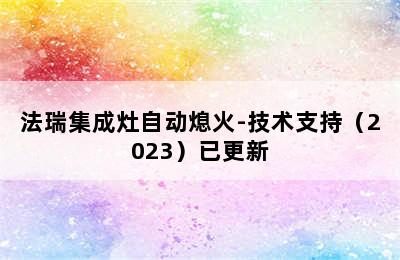 法瑞集成灶自动熄火-技术支持（2023）已更新