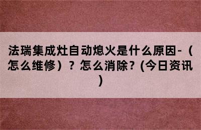 法瑞集成灶自动熄火是什么原因-（怎么维修）？怎么消除？(今日资讯)