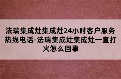 法瑞集成灶集成灶24小时客户服务热线电话-法瑞集成灶集成灶一直打火怎么回事