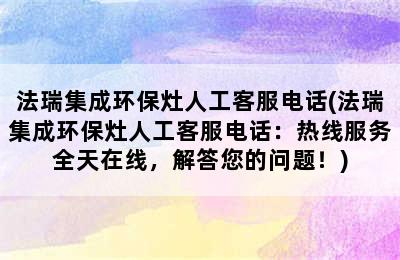 法瑞集成环保灶人工客服电话(法瑞集成环保灶人工客服电话：热线服务全天在线，解答您的问题！)