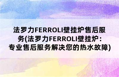 法罗力FERROLI壁挂炉售后服务(法罗力FERROLI壁挂炉：专业售后服务解决您的热水故障)