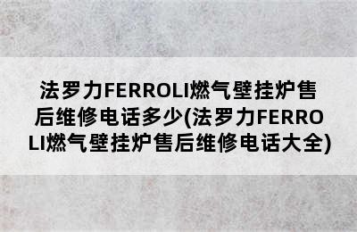 法罗力FERROLI燃气壁挂炉售后维修电话多少(法罗力FERROLI燃气壁挂炉售后维修电话大全)