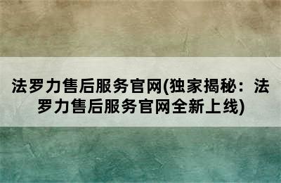 法罗力售后服务官网(独家揭秘：法罗力售后服务官网全新上线)