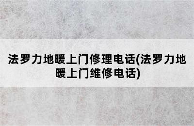 法罗力地暖上门修理电话(法罗力地暖上门维修电话)