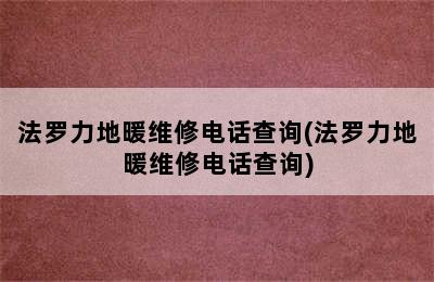 法罗力地暖维修电话查询(法罗力地暖维修电话查询)