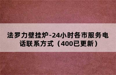 法罗力壁挂炉-24小时各市服务电话联系方式（400已更新）