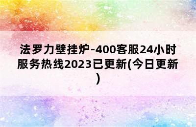 法罗力壁挂炉-400客服24小时服务热线2023已更新(今日更新)