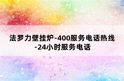 法罗力壁挂炉-400服务电话热线-24小时服务电话