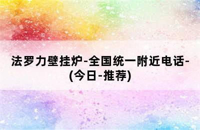 法罗力壁挂炉-全国统一附近电话-(今日-推荐)