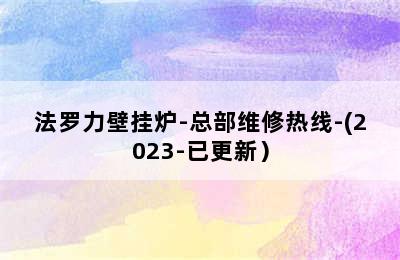 法罗力壁挂炉-总部维修热线-(2023-已更新）