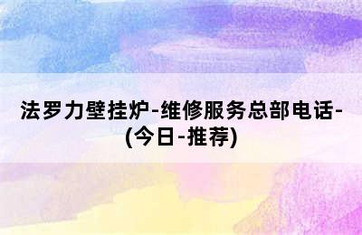 法罗力壁挂炉-维修服务总部电话-(今日-推荐)