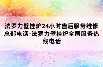 法罗力壁挂炉24小时售后服务维修总部电话-法罗力壁挂炉全国服务热线电话