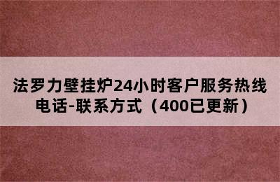 法罗力壁挂炉24小时客户服务热线电话-联系方式（400已更新）