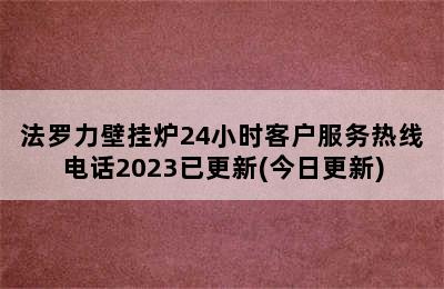 法罗力壁挂炉24小时客户服务热线电话2023已更新(今日更新)