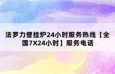 法罗力壁挂炉24小时服务热线【全国7X24小时】服务电话