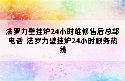 法罗力壁挂炉24小时维修售后总部电话-法罗力壁挂炉24小时服务热线