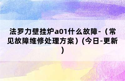 法罗力壁挂炉a01什么故障-（常见故障维修处理方案）(今日-更新)