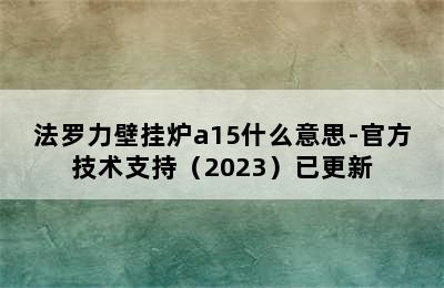 法罗力壁挂炉a15什么意思-官方技术支持（2023）已更新