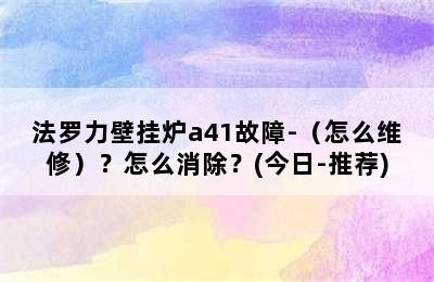 法罗力壁挂炉a41故障-（怎么维修）？怎么消除？(今日-推荐)