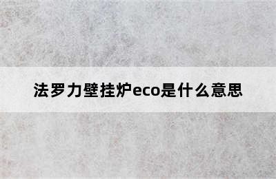 法罗力壁挂炉eco是什么意思