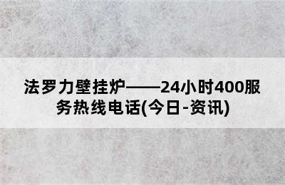 法罗力壁挂炉——24小时400服务热线电话(今日-资讯)