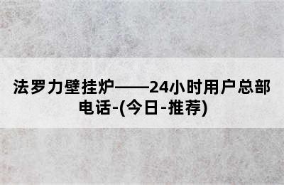 法罗力壁挂炉——24小时用户总部电话-(今日-推荐)