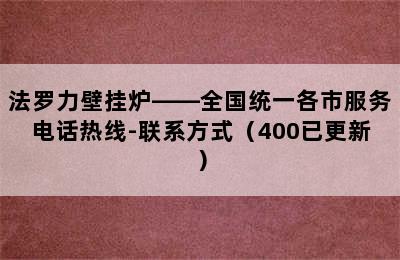 法罗力壁挂炉——全国统一各市服务电话热线-联系方式（400已更新）