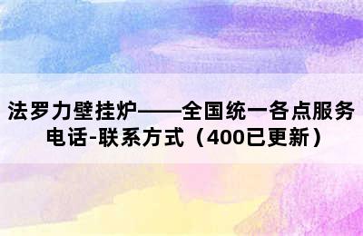 法罗力壁挂炉——全国统一各点服务电话-联系方式（400已更新）