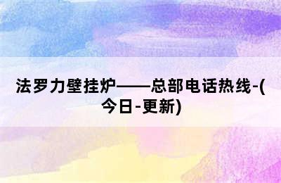 法罗力壁挂炉——总部电话热线-(今日-更新)