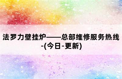 法罗力壁挂炉——总部维修服务热线-(今日-更新)