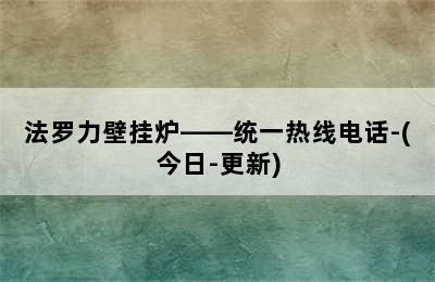 法罗力壁挂炉——统一热线电话-(今日-更新)