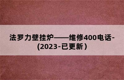 法罗力壁挂炉——维修400电话-(2023-已更新）