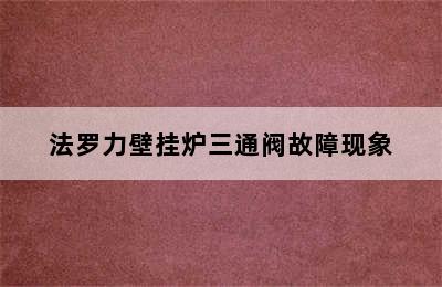 法罗力壁挂炉三通阀故障现象